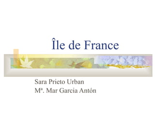 Île de France Sara Prieto Urban Mª. Mar Garcia Antón 