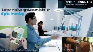 SmartEndring ™ 2014
Hvordan overleve og trives som leder i en
digital hverdag
Bjørn O. Hopland | bjorn.hopland@smartendring.no Tlf. +4790173524
http://www.smartendring.no
 