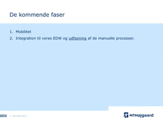 De kommende faser
1. Mobilitet
2. Integration til vores EDW og udfasning af de manuelle processer.

11

5. november 2013

 