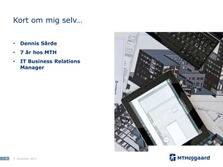 Kort om mig selv…
•

•

7 år hos MTH

•

6

Dennis Sårde
IT Business Relations
Manager

5. november 2013

 