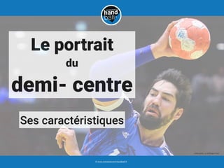 Ses caractéristiques
Le portrait
du
demi- centre
© www.entrainement-handball.fr
crédit photo : Le Hufﬁngton Post
 