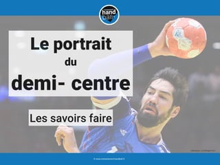 Les savoirs faire
Le portrait
du
demi- centre
© www.entrainement-handball.fr
crédit photo : Le Hufﬁngton Post
 