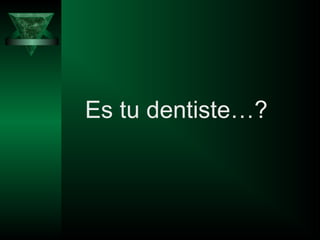 Es tu dentiste…?
 