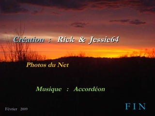 Création   :   Rick   &   Jessie64 Photos   du   Net Musique  :  Accordéon  Février  2009   F I N 