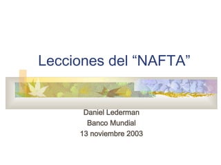 Lecciones del “NAFTA” Daniel Lederman Banco Mundial 13 noviembre 2003 