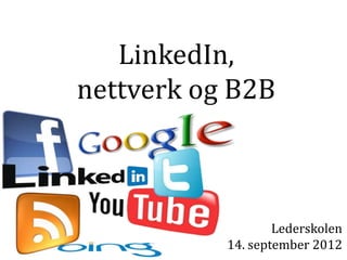 LinkedIn,
nettverk og B2B



                   Lederskolen
           14. september 2012
 
