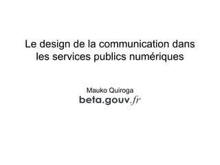 Le design de la communication dans
les services publics numériques
Mauko Quiroga
 