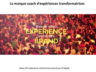 La marque coach d'expériences transformatrices
https://fr.slideshare.net/monsieurian/cours3-bigide
 