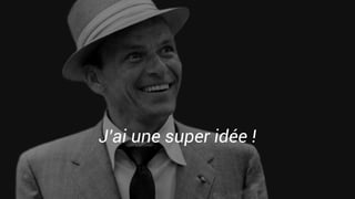 J’ai une super idée !
 