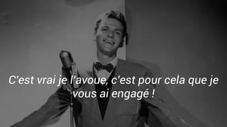C’est vrai je l’avoue, c’est pour cela que je
vous ai engagé !
 