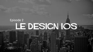 Episode 2
Le design ios
 
