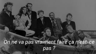 On ne va pas vraiment faire ça n’est-ce
pas ?
 