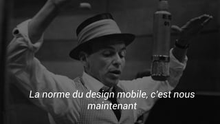 La norme du design mobile, c’est nous
maintenant
 