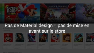 Pas de Material design = pas de mise en
avant sur le store
 