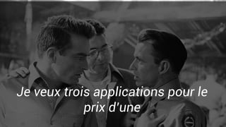 Je veux trois applications pour le
prix d’une
 
