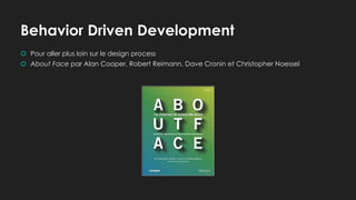 Behavior Driven Development
 Pour aller plus loin sur le design process
 About Face par Alan Cooper, Robert Reimann, Dave Cronin et Christopher Noessel
 