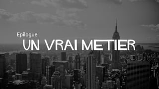Epilogue
Un vrai metier
 