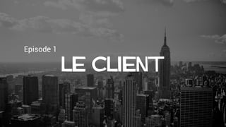Episode 1
Le client
 