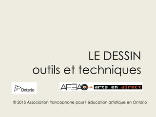 LE DESSIN
outils et techniques
© 2015 Association francophone pour l’éducation artistique en Ontario
 