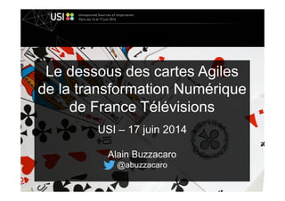 Le dessous des cartes Agiles
de la transformation Numérique
de France Télévisions
USI – 17 juin 2014
Alain Buzzacaro
@abuzzacaro
 