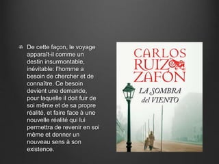 De cette façon, le voyage 
apparaît-il comme un 
destin insurmontable, 
inévitable: l'homme a 
besoin de chercher et de 
connaître. Ce besoin 
devient une demande, 
pour laquelle il doit fuir de 
soi même et de sa propre 
réalité, et faire face à une 
nouvelle réalité qui lui 
permettra de revenir en soi 
même et donner un 
nouveau sens à son 
existence. 
