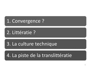 1. Convergence ?

2. Littératie ?

3. La culture technique

4. La piste de la translittératie
                                    9
 