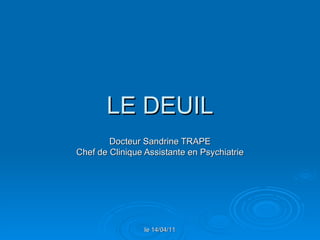 LE DEUIL Docteur Sandrine TRAPE Chef de Clinique Assistante en Psychiatrie le 14/04/11 