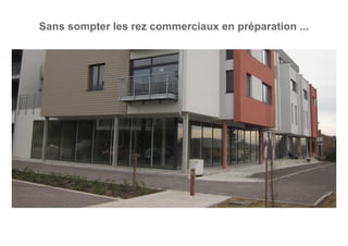Sans sompter les rez commerciaux en préparation ...
 
