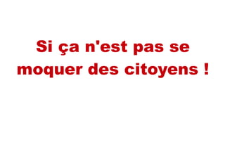 Si ça n'est pas se
moquer des citoyens !
 