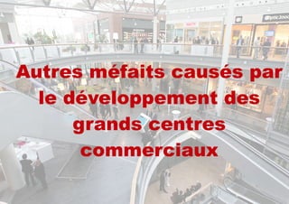 Autres méfaits causés par
le développement des
grands centres
commerciaux
 