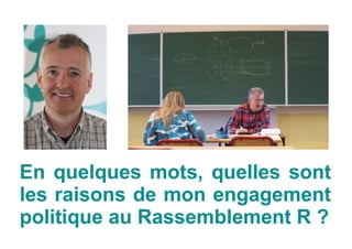 En quelques mots, quelles sont
les raisons de mon engagement
politique au Rassemblement R ?
 