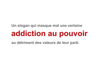 addiction au pouvoir
Un slogan qui masque mal une certaine
au détriment des valeurs de leur parti.
 