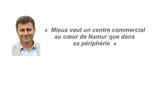 «  Mieux vaut un centre commercial
au cœur de Namur que dans
sa périphérie  »
 