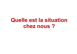 Quelle est la situation
chez nous ?
 