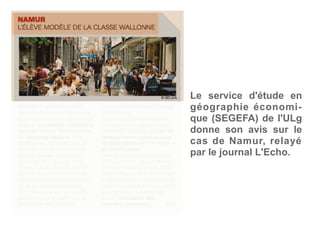 Le service d'étude en
géographie économi-
que (SEGEFA) de l'ULg
donne son avis sur le
cas de Namur, relayé
par le journal L'Echo.
 