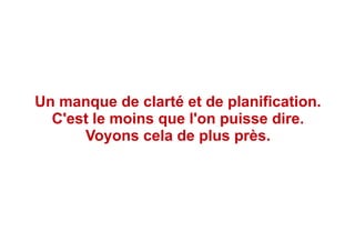 Un manque de clarté et de planification.
C'est le moins que l'on puisse dire.
Voyons cela de plus près.
 