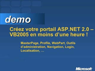 Créez votre portail ASP.NET 2.0 – VB2005 en moins d’une heure ! demo MasterPage, Profile, WebPart, Outils d’administration, Navigation, Login, Localisation, … 