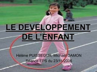LE DEVELOPPEMENT
DE L’ENFANT
Hélène PUISSEGUR, Michaël DAMON
Séance EPS du 23/11/2006
 