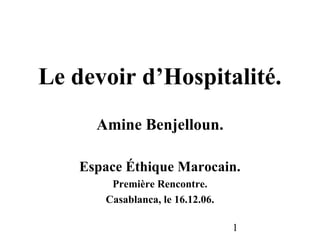 Le devoir d’Hospitalité.
      Amine Benjelloun.

    Espace Éthique Marocain.
        Première Rencontre.
       Casablanca, le 16.12.06.

                                  1
 
