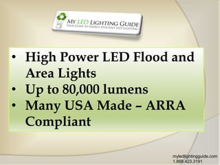 • High Power LED Flood and
Area Lights
• Up to 80,000 lumens
• Many USA Made – ARRA
Compliant
myledlightingguide.com
1.888.423.3191

 