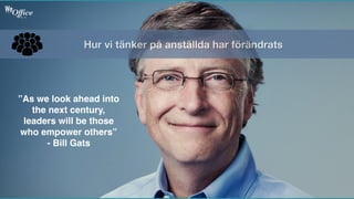 Hur vi tänker på anställda har förändrats
”As we look ahead into
the next century,
leaders will be those
who empower others”
- Bill Gats
 