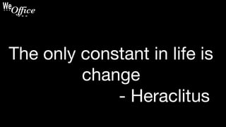 The only constant in life is
change
- Heraclitus
 
