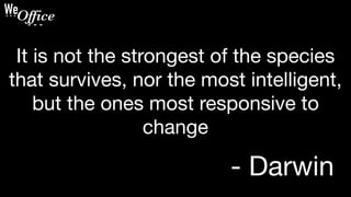 It is not the strongest of the species
that survives, nor the most intelligent,
but the ones most responsive to
change
- Darwin
 
