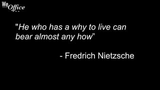 "He who has a why to live can
bear almost any how”
- Fredrich Nietzsche
 