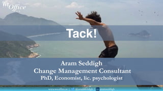 www.weoffice.se | @aramseddigh | aramseddigh
Aram Seddigh
Change Management Consultant
PhD, Economist, lic. psychologist
Tack!
 