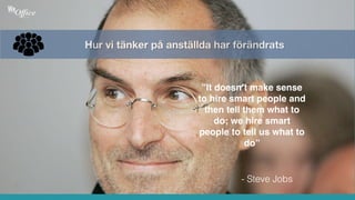 Hur vi tänker på anställda har förändrats
”It doesn’t make sense
to hire smart people and
then tell them what to
do; we hire smart
people to tell us what to
do”
- Steve Jobs
 