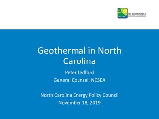 Geothermal in North
Carolina
Peter Ledford
General Counsel, NCSEA
North Carolina Energy Policy Council
November 18, 2019
 