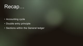 Recap…
• Accounting cycle
• Double entry principle
• Sections within the General ledger
 
