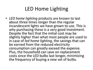 LED Home Lighting
• LED home lighting products are known to last
  about three times longer than the regular
  incandescen...