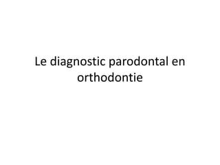 Le diagnostic parodontal en
orthodontie
 